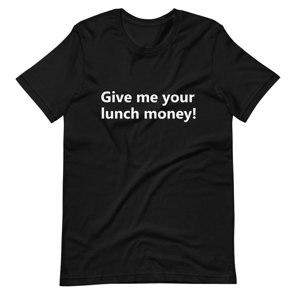 Give me your lunch money, Short-Sleeve Unisex T-Shirt