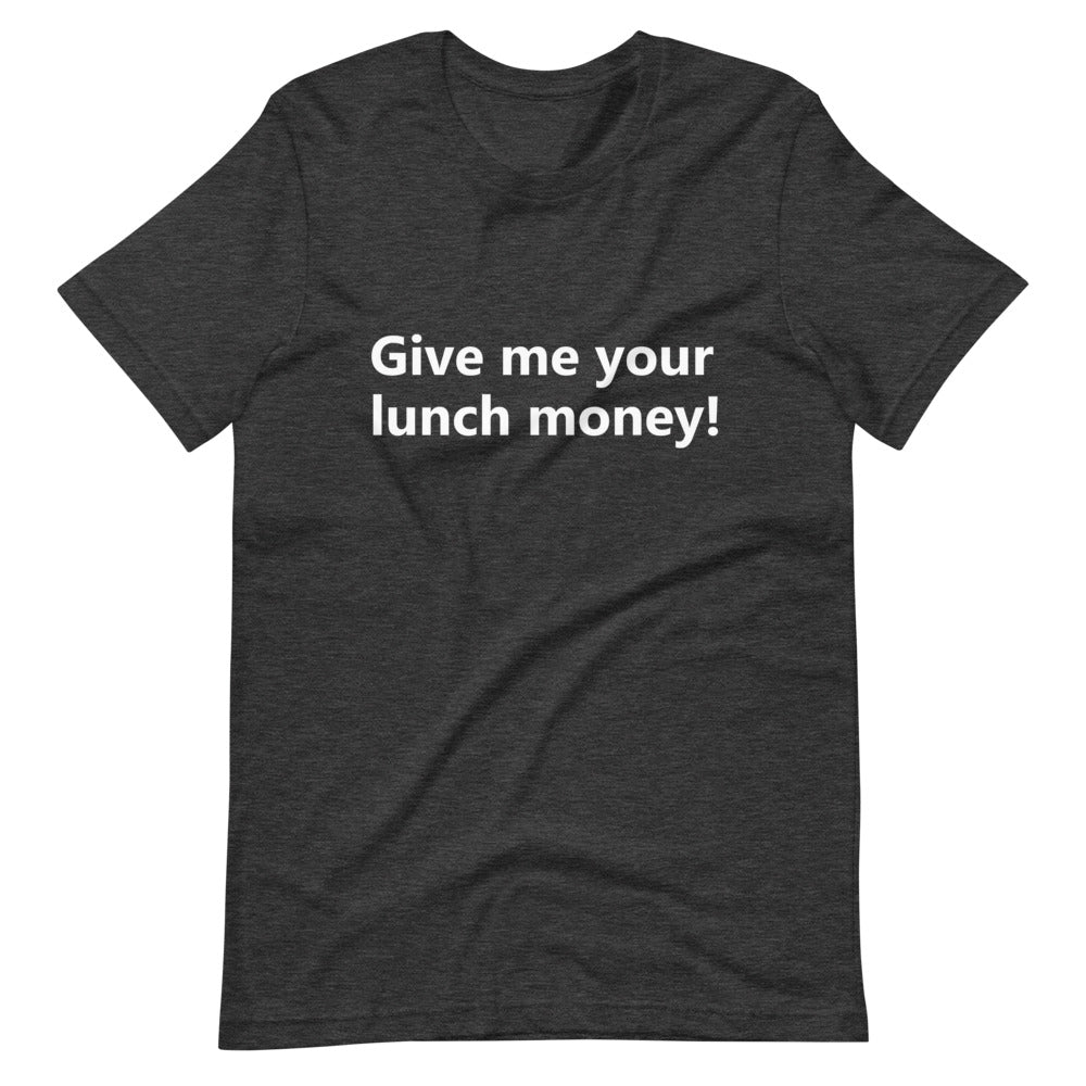 Give me your lunch money, Short-Sleeve Unisex T-Shirt