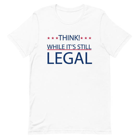 THINK! WHILE IT'S STILL LEGAL, Short-Sleeve Unisex T-Shirt
